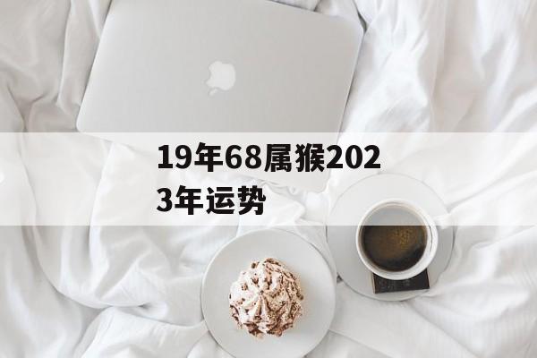 19年68属猴2024年运势