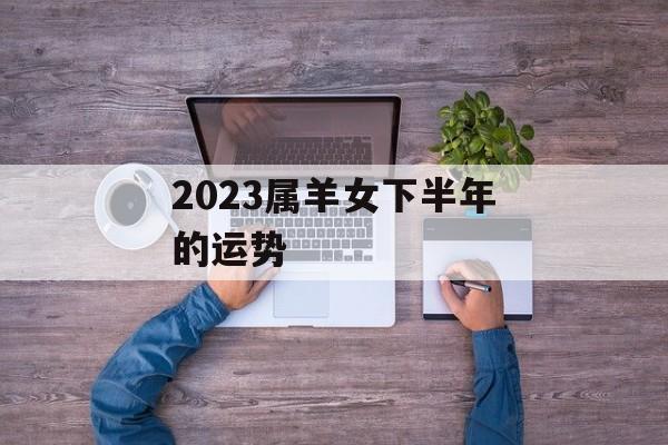 2024属羊女下半年的运势