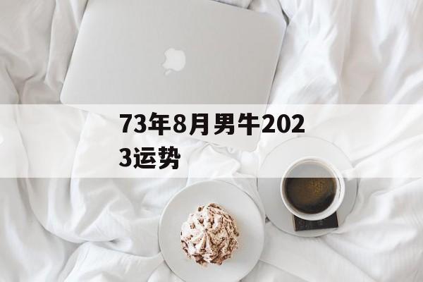 73年8月男牛2024运势