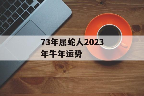 73年属蛇人2024年牛年运势