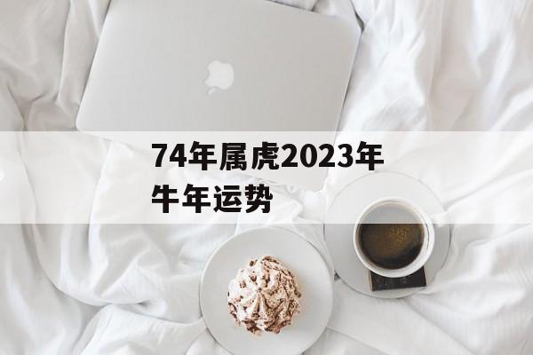 74年属虎2024年牛年运势