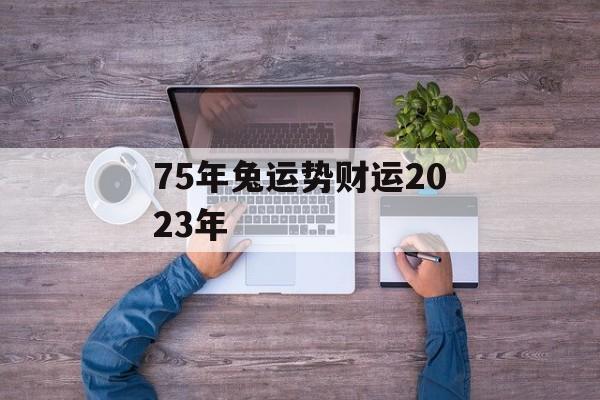 75年兔运势财运2024年