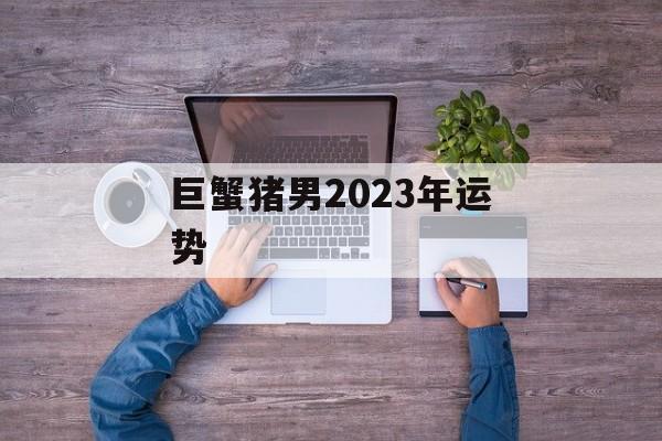 巨蟹猪男2024年运势