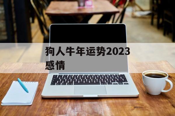 狗人牛年运势2024感情