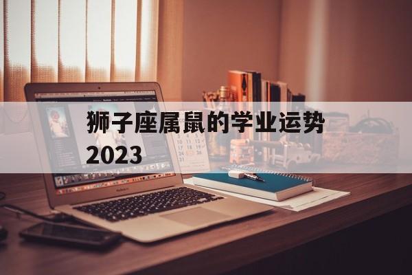 狮子座属鼠的学业运势2024