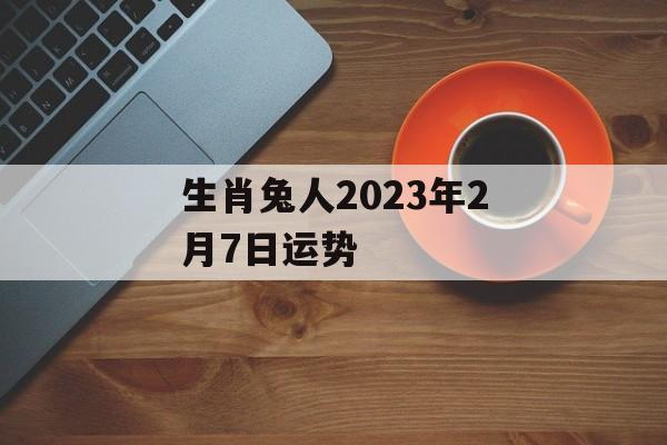 生肖兔人2024年2月7日运势