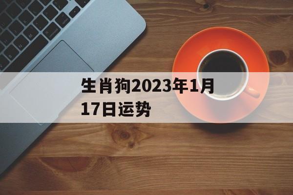 生肖狗2024年1月17日运势