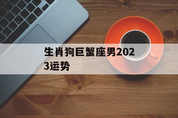 生肖狗巨蟹座男2024运势