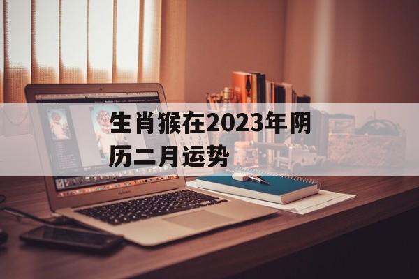 生肖猴在2024年阴历二月运势