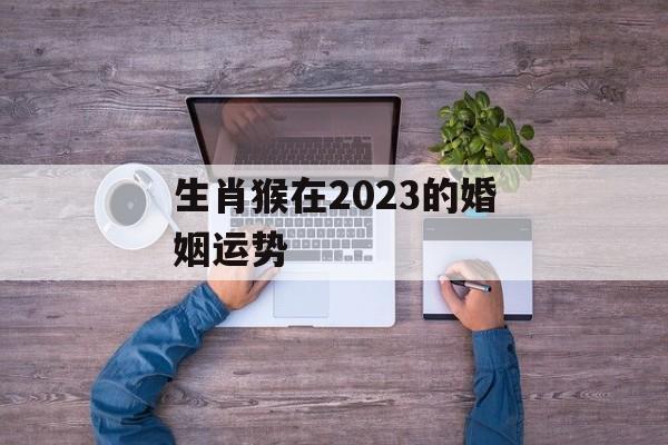 生肖猴在2024的婚姻运势