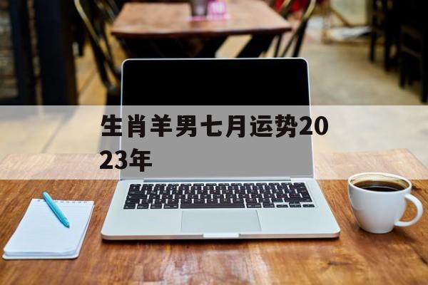 生肖羊男七月运势2024年