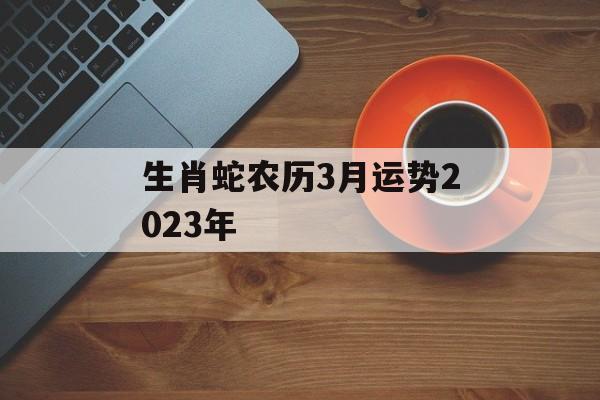 生肖蛇农历3月运势2024年