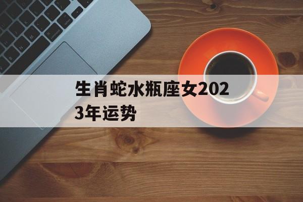 生肖蛇水瓶座女2024年运势