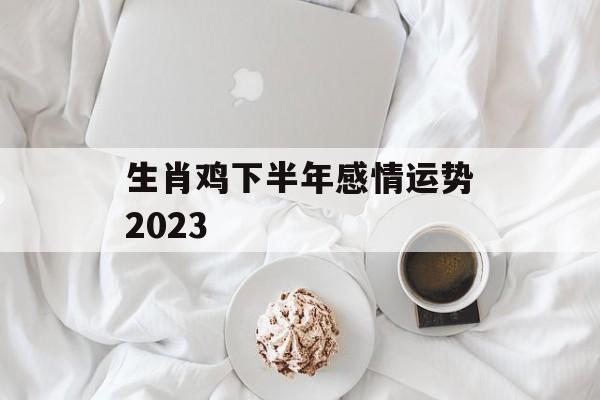 生肖鸡下半年感情运势2024