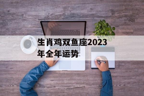 生肖鸡双鱼座2024年全年运势