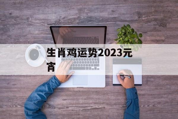 生肖鸡运势2024元宵