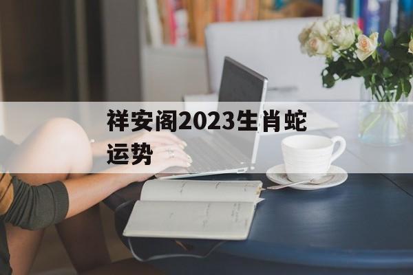 祥安阁2024生肖蛇运势