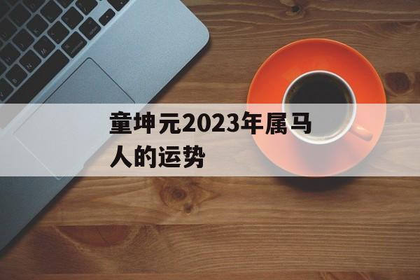 童坤元2024年属马人的运势