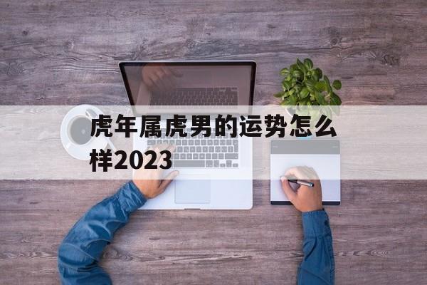 虎年属虎男的运势怎么样2024