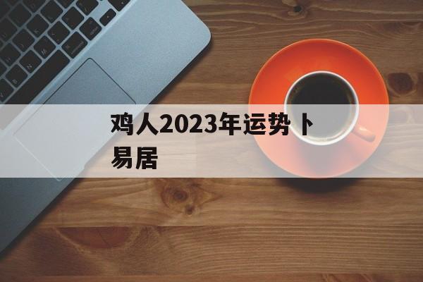 鸡人2024年运势卜易居