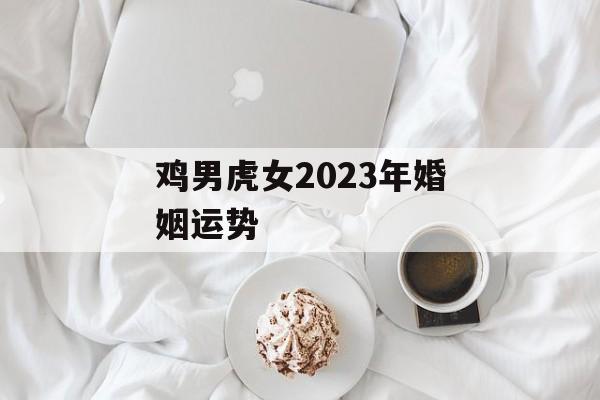 鸡男虎女2024年婚姻运势