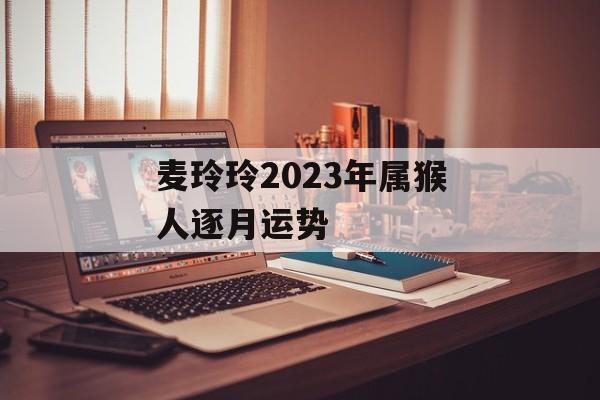 麦玲玲2024年属猴人逐月运势