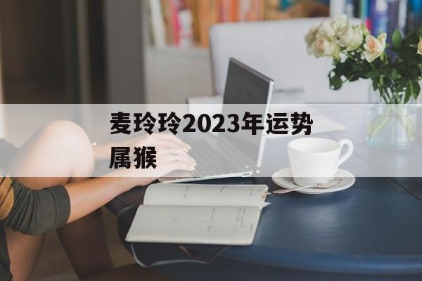 麦玲玲2024年运势属猴